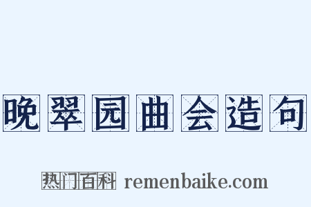 晚翠园曲会造句是什么意思的图片